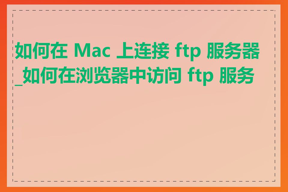 如何在 Mac 上连接 ftp 服务器_如何在浏览器中访问 ftp 服务器