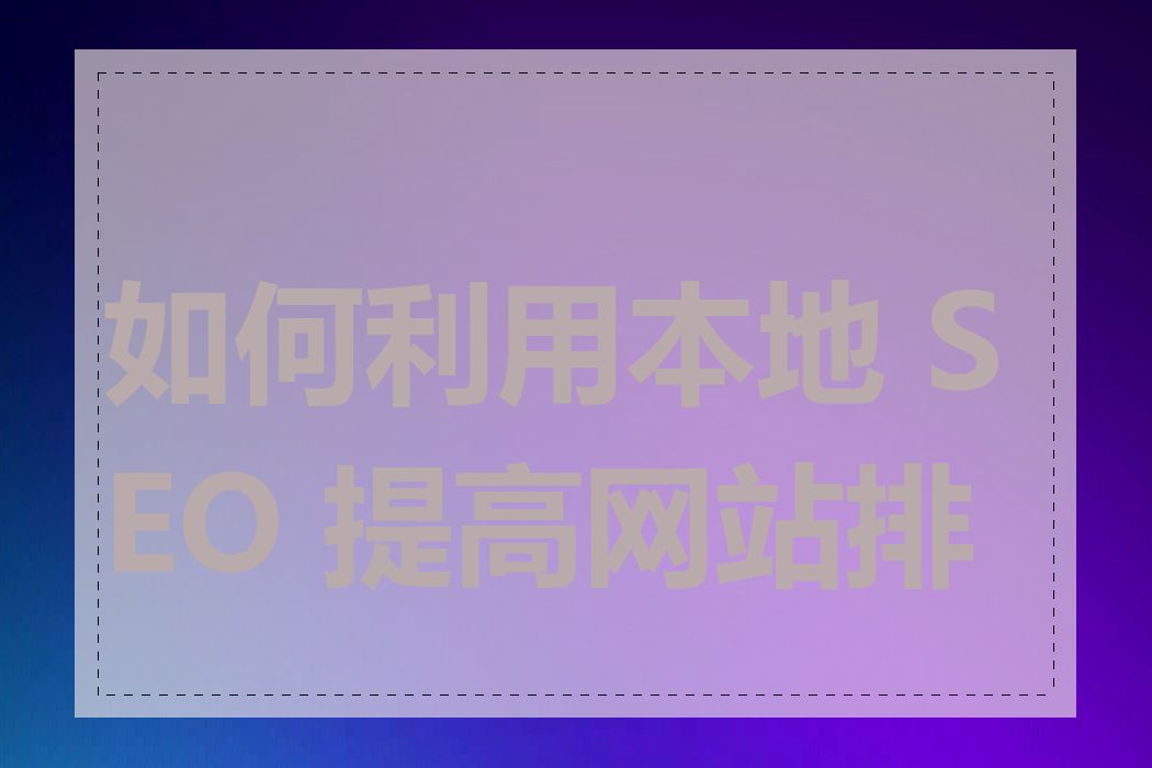 如何利用本地 SEO 提高网站排名