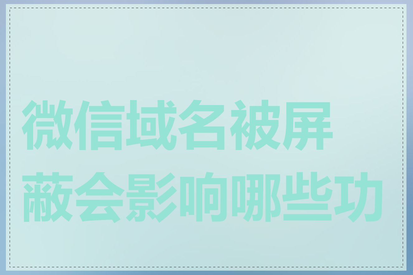 微信域名被屏蔽会影响哪些功能