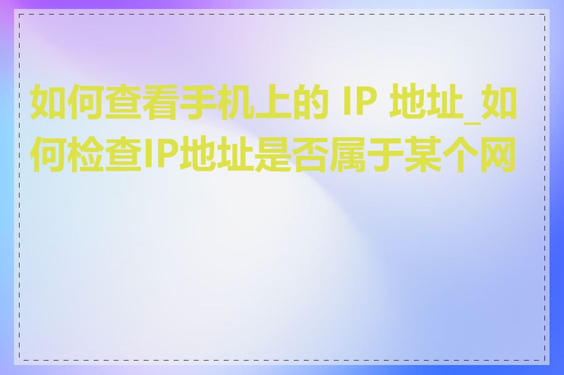 如何查看手机上的 IP 地址_如何检查IP地址是否属于某个网段