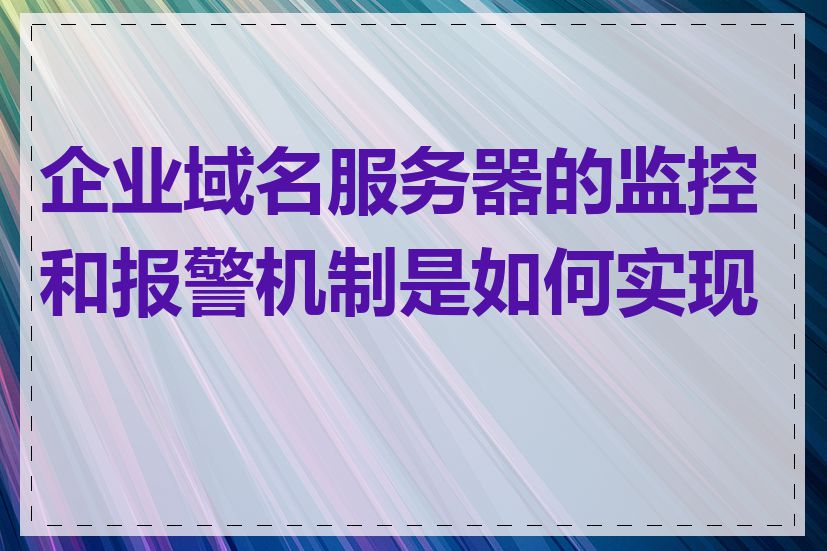 企业域名服务器的监控和报警机制是如何实现的