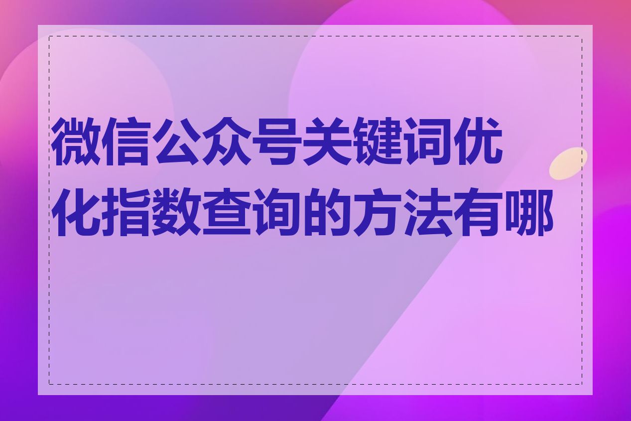 微信公众号关键词优化指数查询的方法有哪些