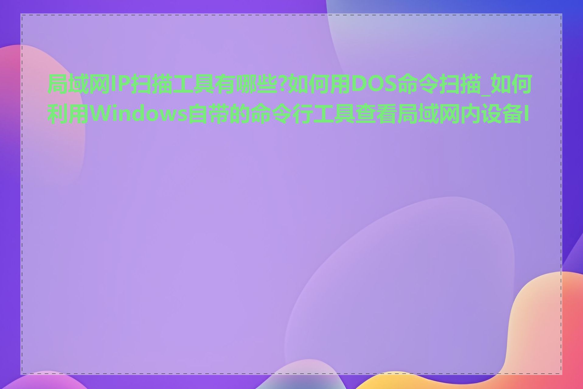 局域网IP扫描工具有哪些?如何用DOS命令扫描_如何利用Windows自带的命令行工具查看局域网内设备IP