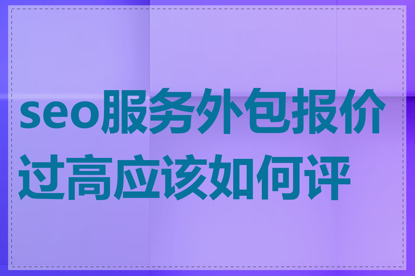 seo服务外包报价过高应该如何评估