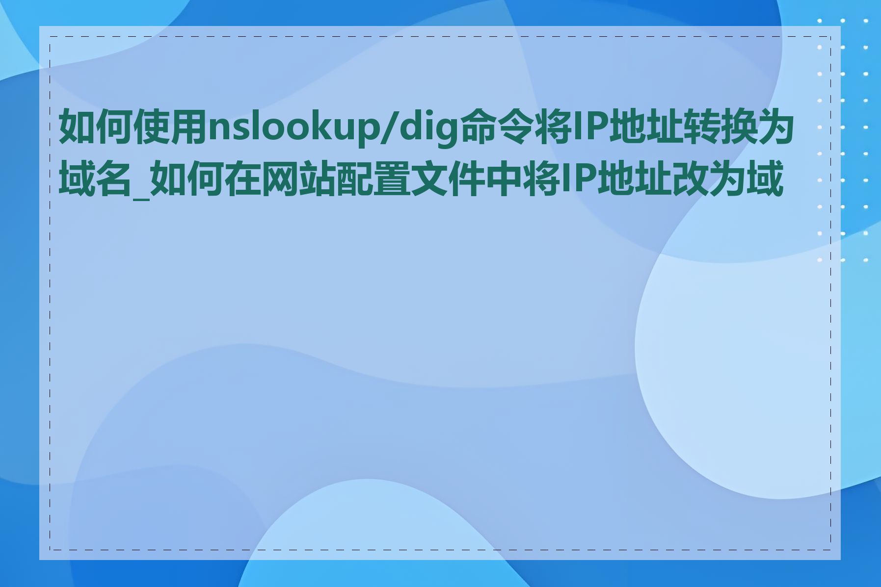 如何使用nslookup/dig命令将IP地址转换为域名_如何在网站配置文件中将IP地址改为域名