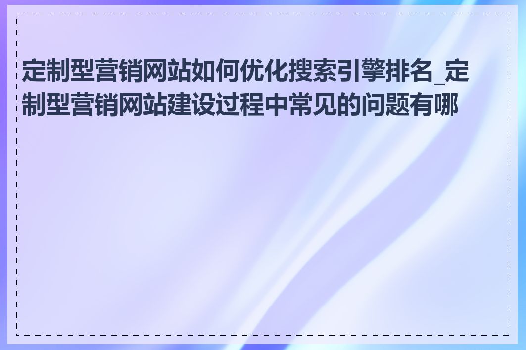 定制型营销网站如何优化搜索引擎排名_定制型营销网站建设过程中常见的问题有哪些