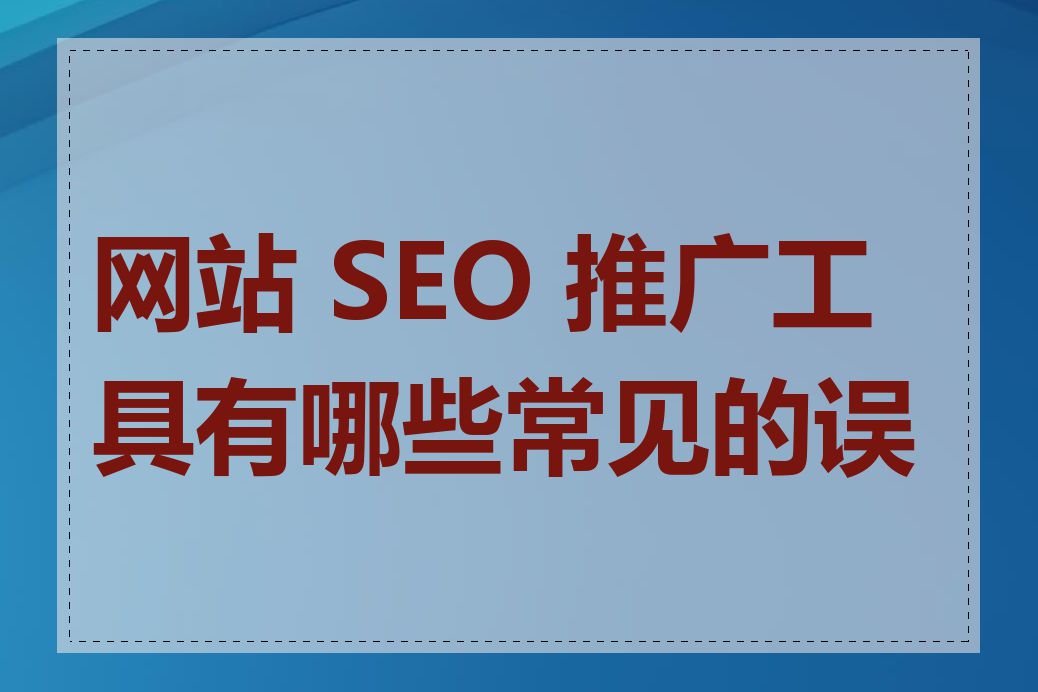 网站 SEO 推广工具有哪些常见的误区