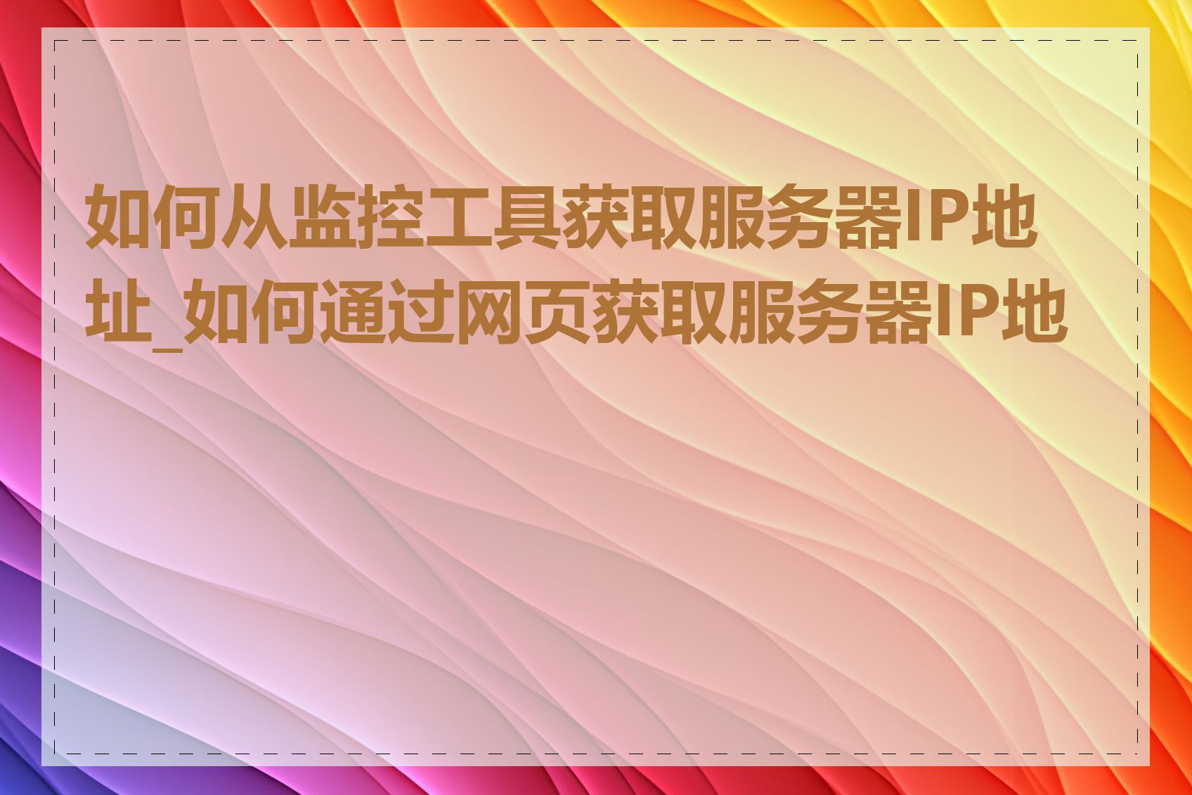如何从监控工具获取服务器IP地址_如何通过网页获取服务器IP地址