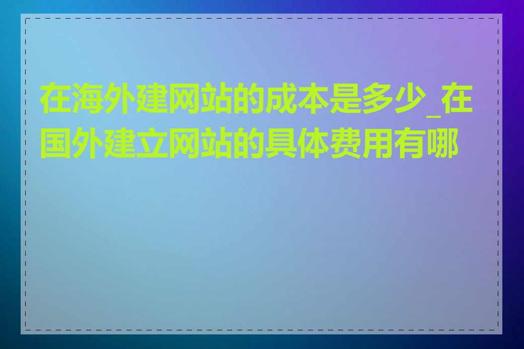 在海外建网站的成本是多少_在国外建立网站的具体费用有哪些