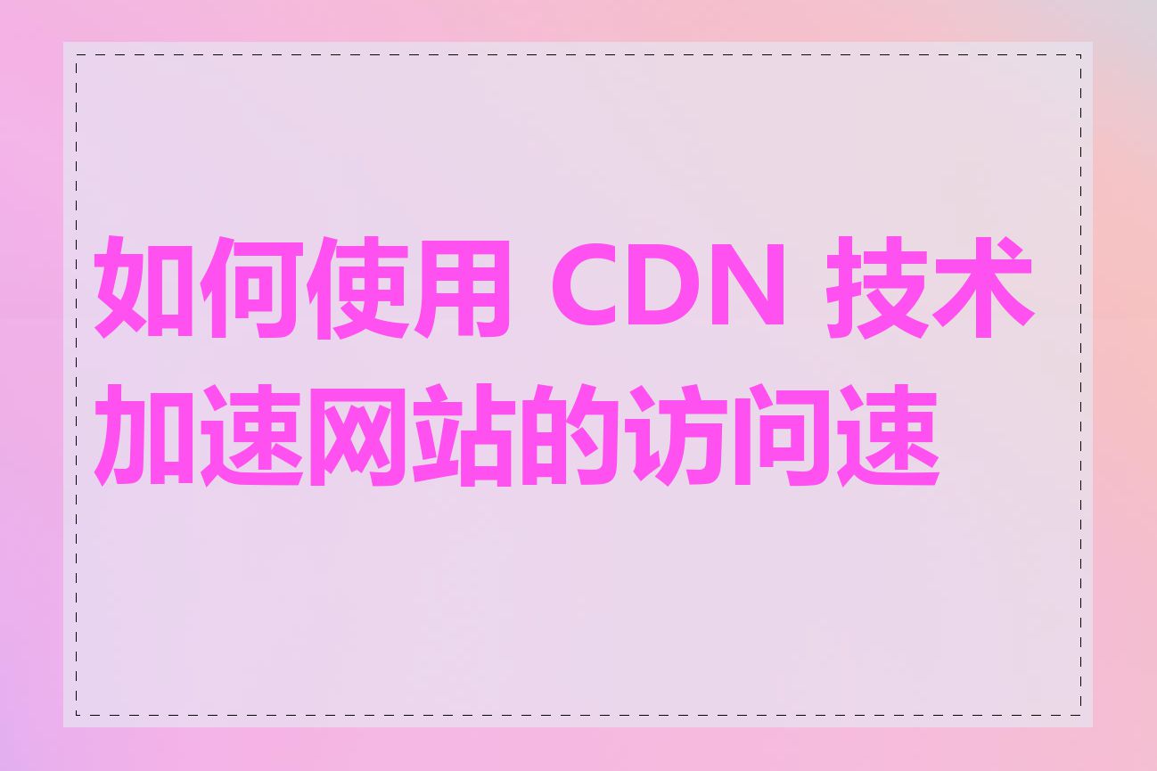 如何使用 CDN 技术加速网站的访问速度