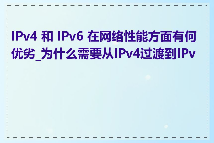 IPv4 和 IPv6 在网络性能方面有何优劣_为什么需要从IPv4过渡到IPv6