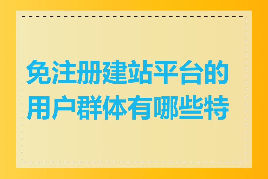 免注册建站平台的用户群体有哪些特点