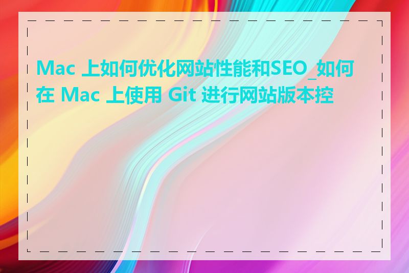 Mac 上如何优化网站性能和SEO_如何在 Mac 上使用 Git 进行网站版本控制