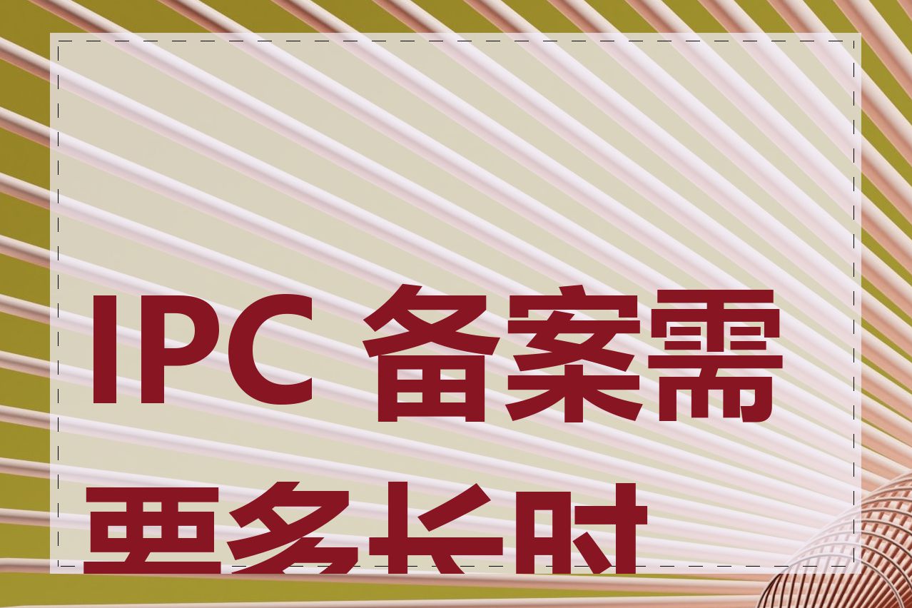 IPC 备案需要多长时间