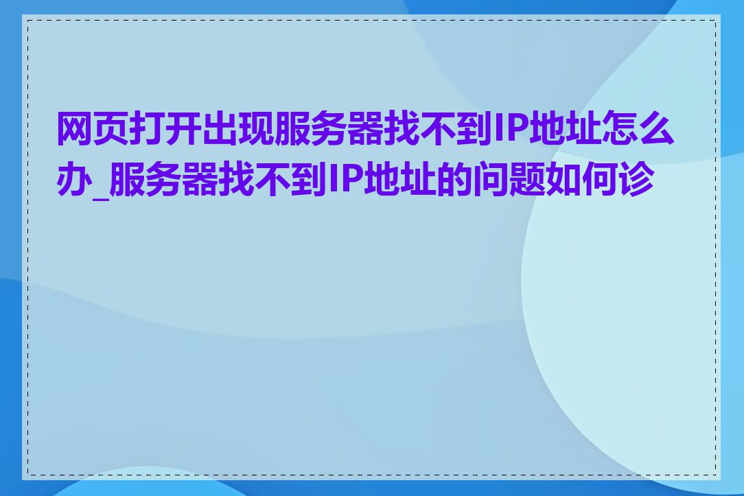网页打开出现服务器找不到IP地址怎么办_服务器找不到IP地址的问题如何诊断