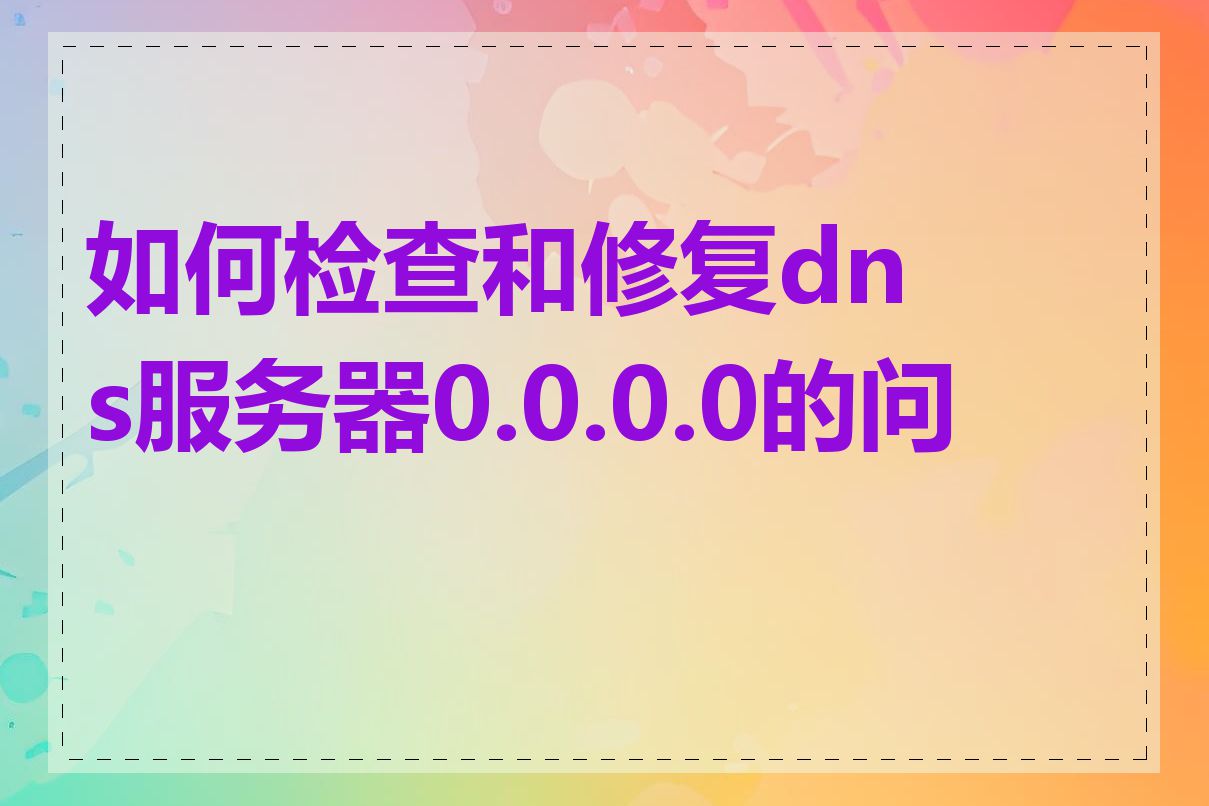 如何检查和修复dns服务器0.0.0.0的问题