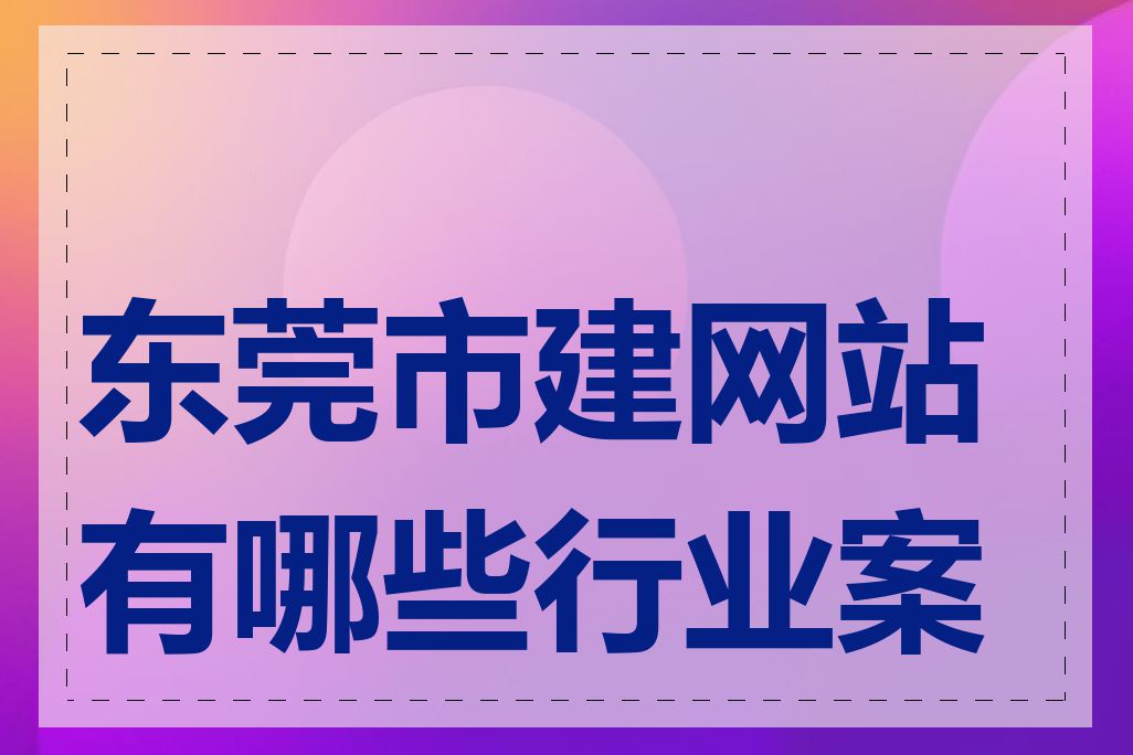 东莞市建网站有哪些行业案例