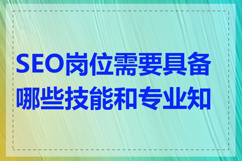 SEO岗位需要具备哪些技能和专业知识