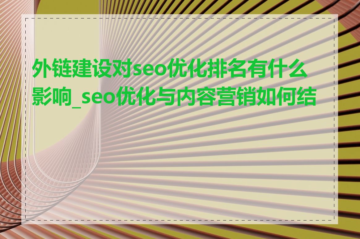 外链建设对seo优化排名有什么影响_seo优化与内容营销如何结合