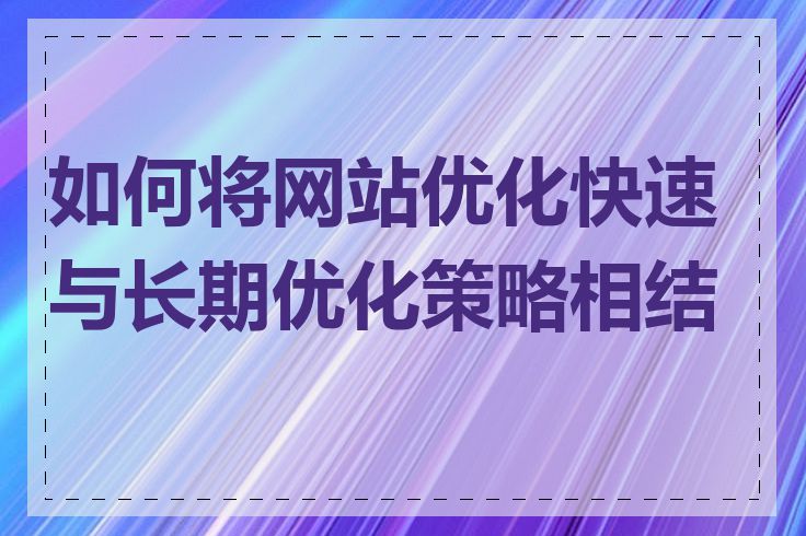 如何将网站优化快速与长期优化策略相结合