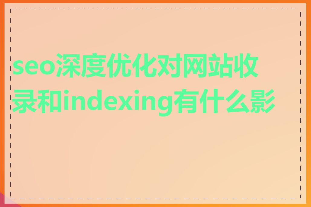 seo深度优化对网站收录和indexing有什么影响