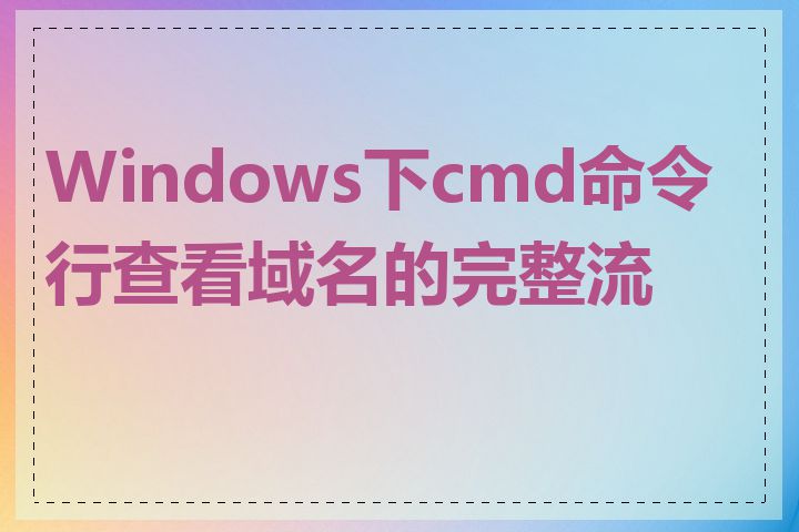 Windows下cmd命令行查看域名的完整流程