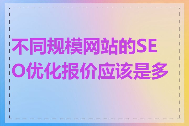 不同规模网站的SEO优化报价应该是多少