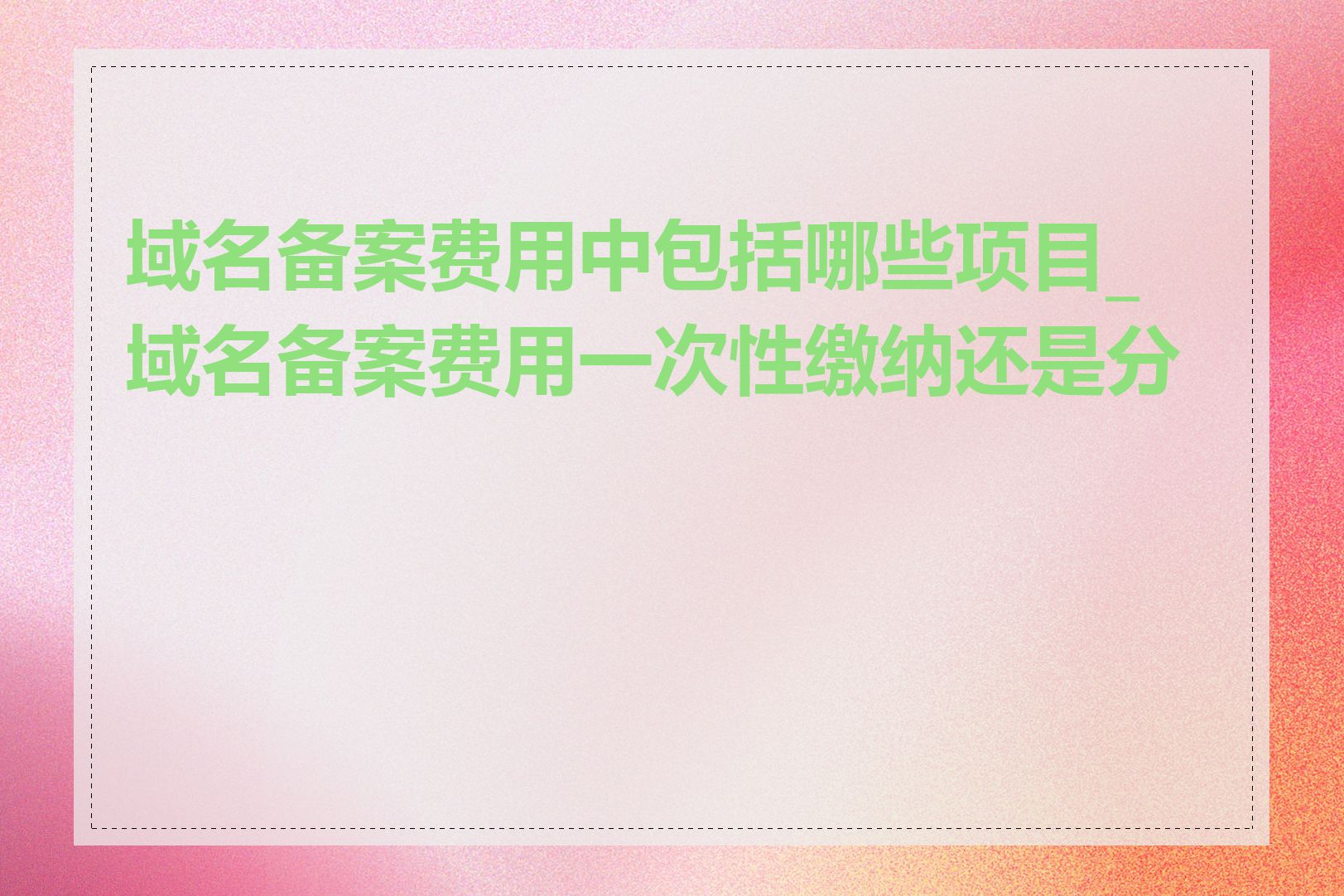 域名备案费用中包括哪些项目_域名备案费用一次性缴纳还是分期