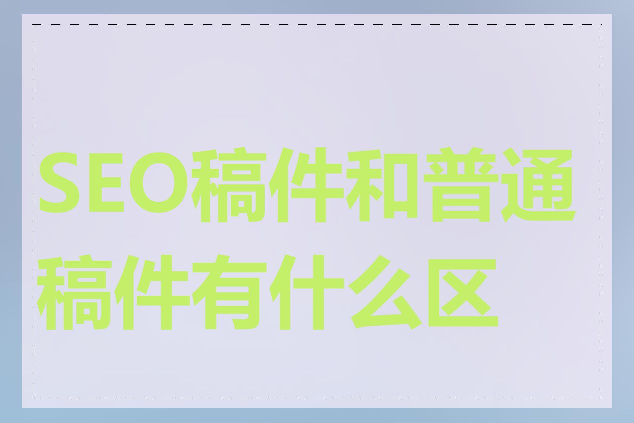 SEO稿件和普通稿件有什么区别