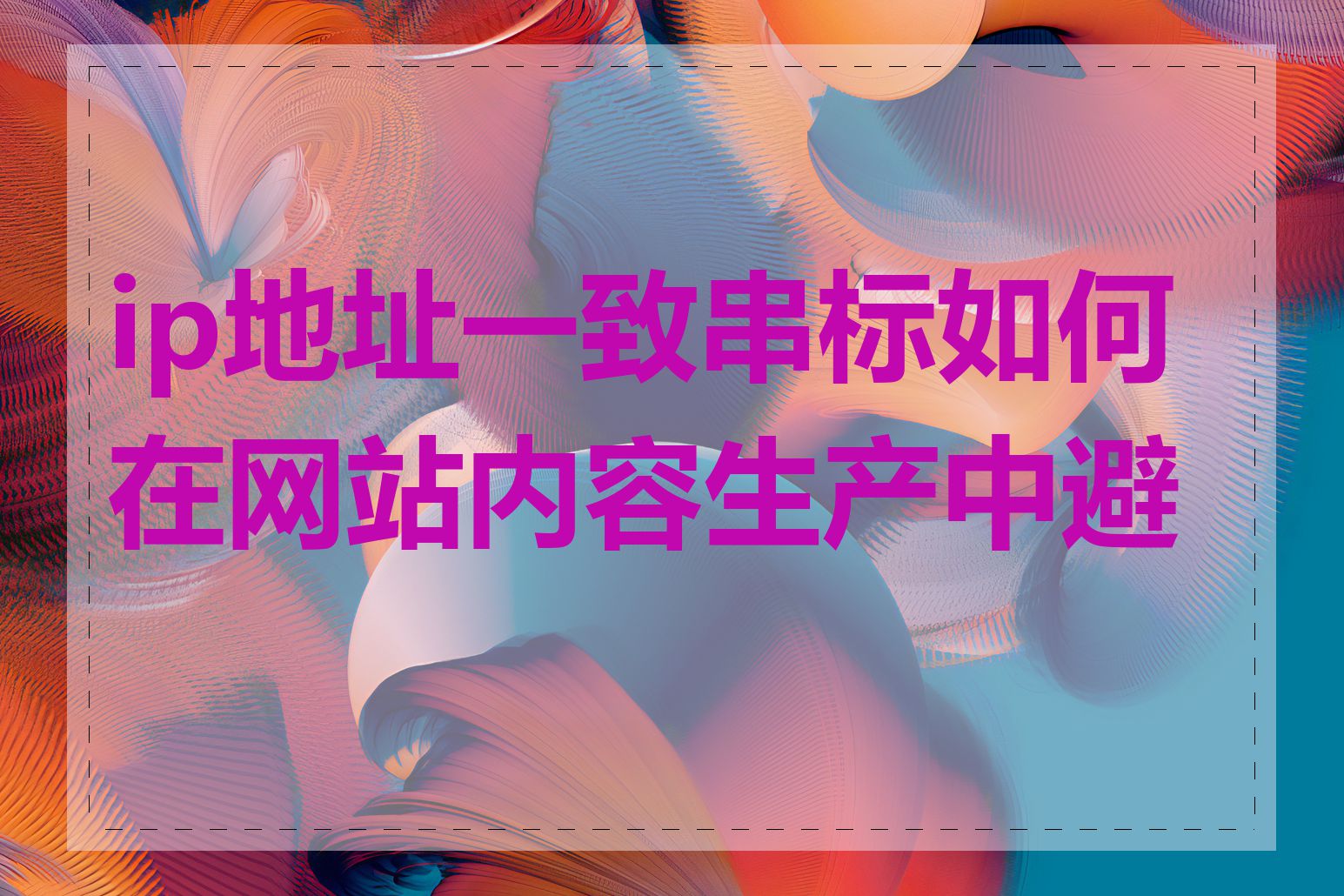 ip地址一致串标如何在网站内容生产中避免