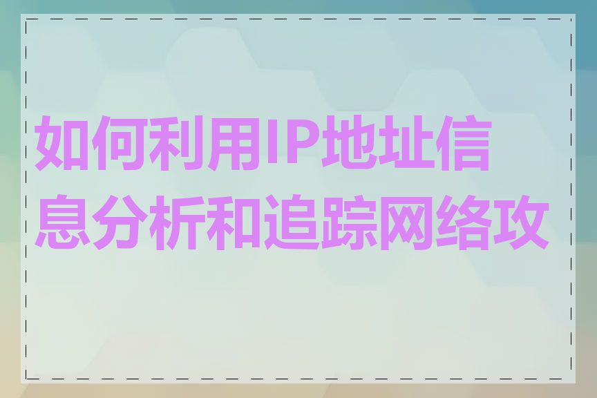 如何利用IP地址信息分析和追踪网络攻击