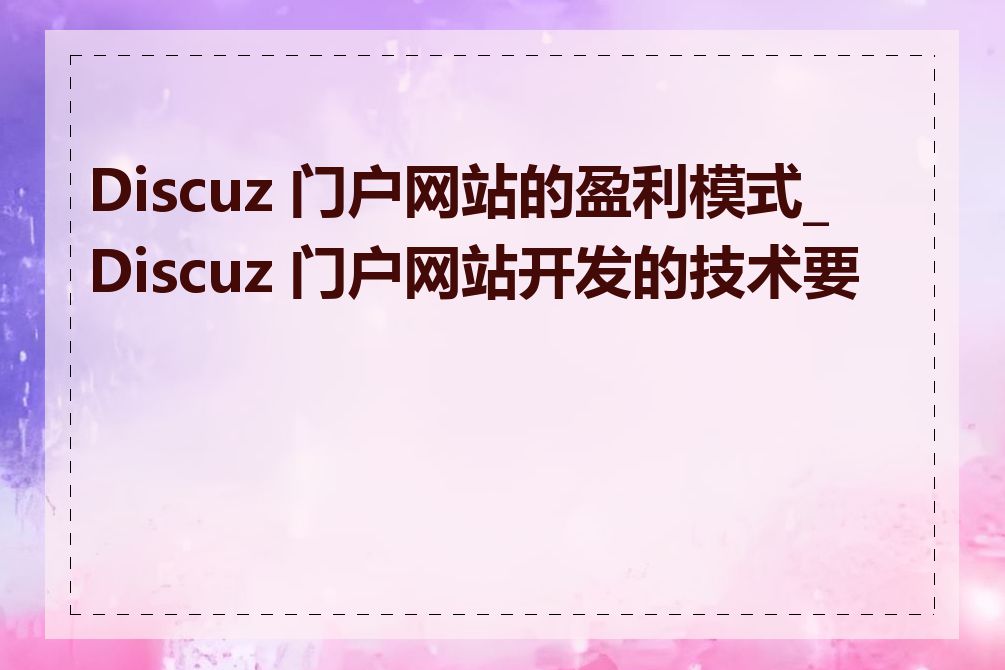 Discuz 门户网站的盈利模式_Discuz 门户网站开发的技术要点