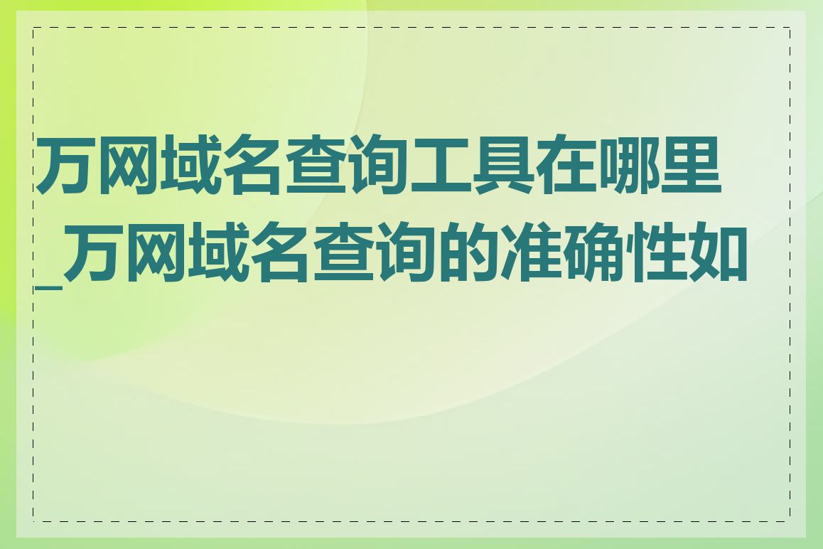 万网域名查询工具在哪里_万网域名查询的准确性如何