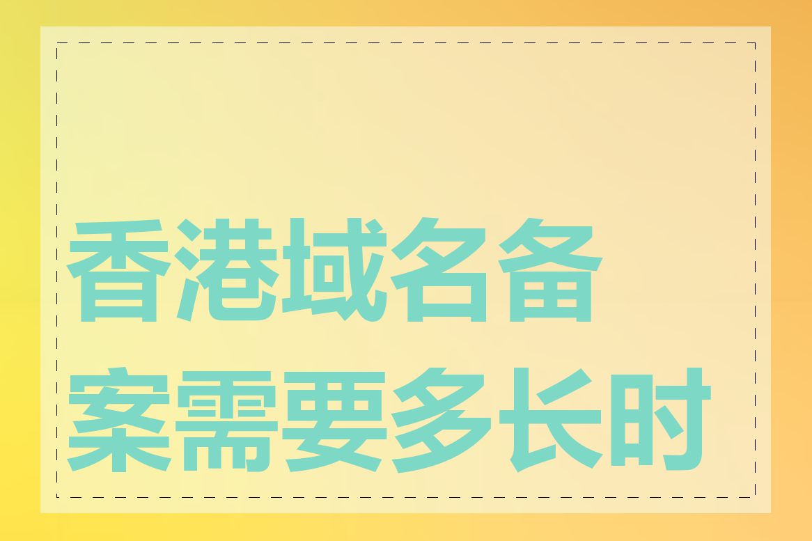 香港域名备案需要多长时间