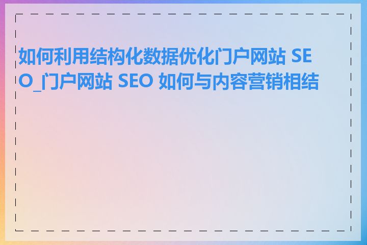 如何利用结构化数据优化门户网站 SEO_门户网站 SEO 如何与内容营销相结合