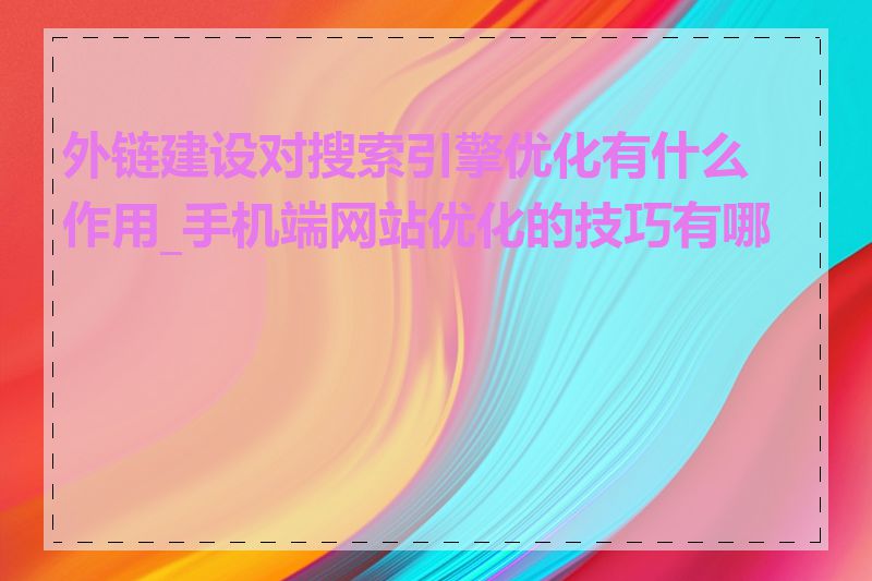 外链建设对搜索引擎优化有什么作用_手机端网站优化的技巧有哪些