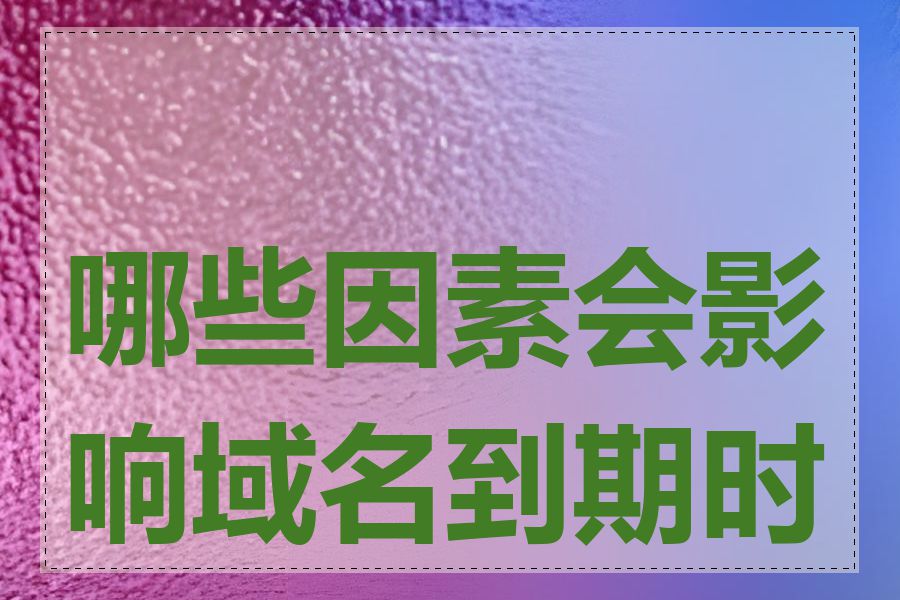 哪些因素会影响域名到期时间