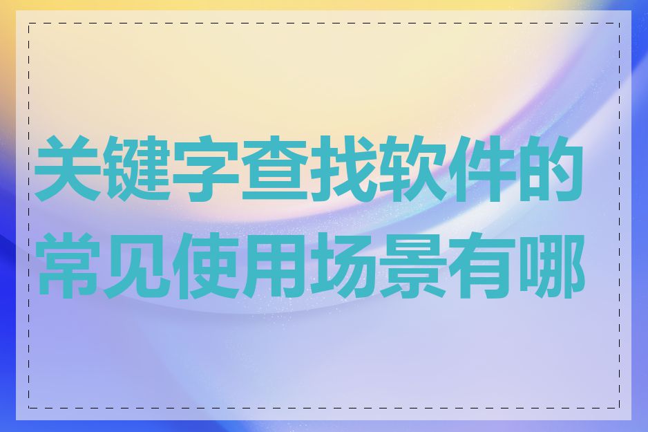 关键字查找软件的常见使用场景有哪些
