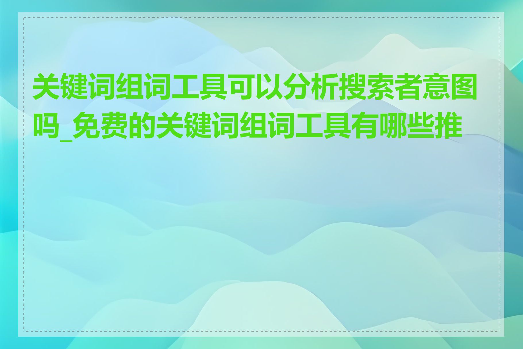 关键词组词工具可以分析搜索者意图吗_免费的关键词组词工具有哪些推荐