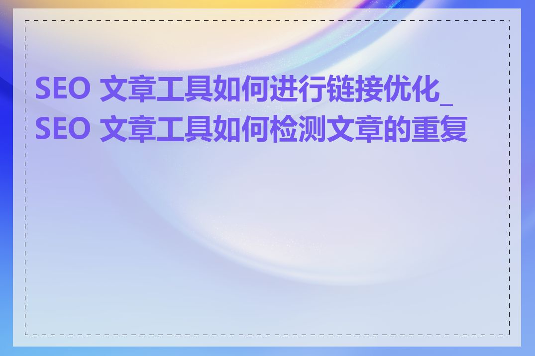 SEO 文章工具如何进行链接优化_SEO 文章工具如何检测文章的重复率