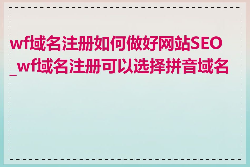 wf域名注册如何做好网站SEO_wf域名注册可以选择拼音域名吗