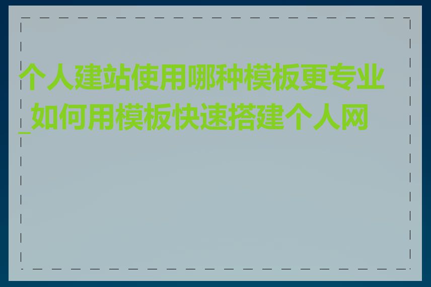个人建站使用哪种模板更专业_如何用模板快速搭建个人网站