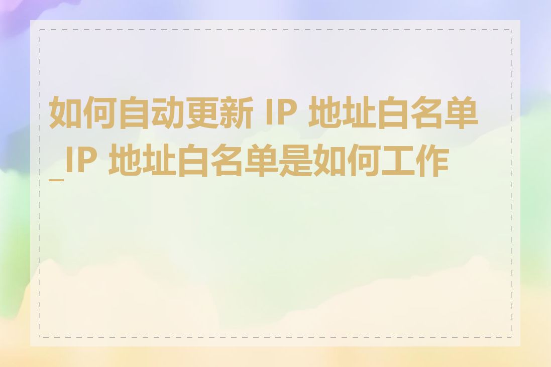 如何自动更新 IP 地址白名单_IP 地址白名单是如何工作的