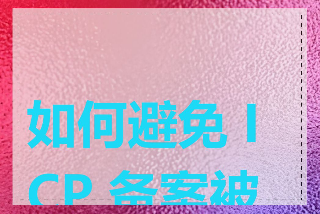 如何避免 ICP 备案被拒