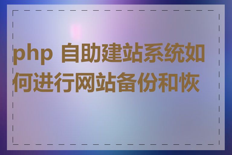 php 自助建站系统如何进行网站备份和恢复
