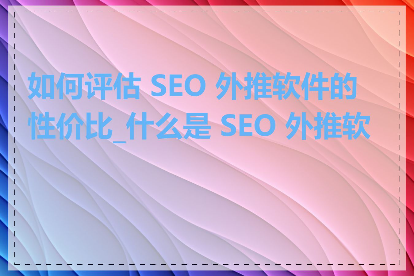 如何评估 SEO 外推软件的性价比_什么是 SEO 外推软件