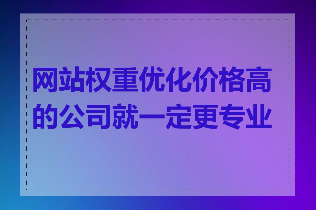 网站权重优化价格高的公司就一定更专业吗
