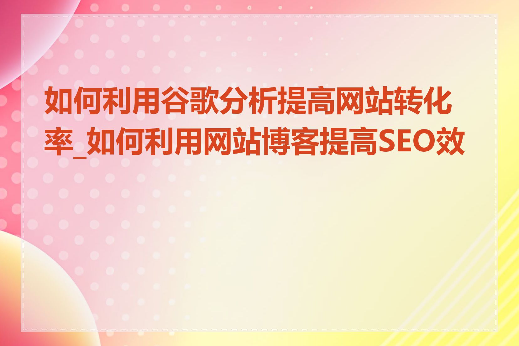 如何利用谷歌分析提高网站转化率_如何利用网站博客提高SEO效果