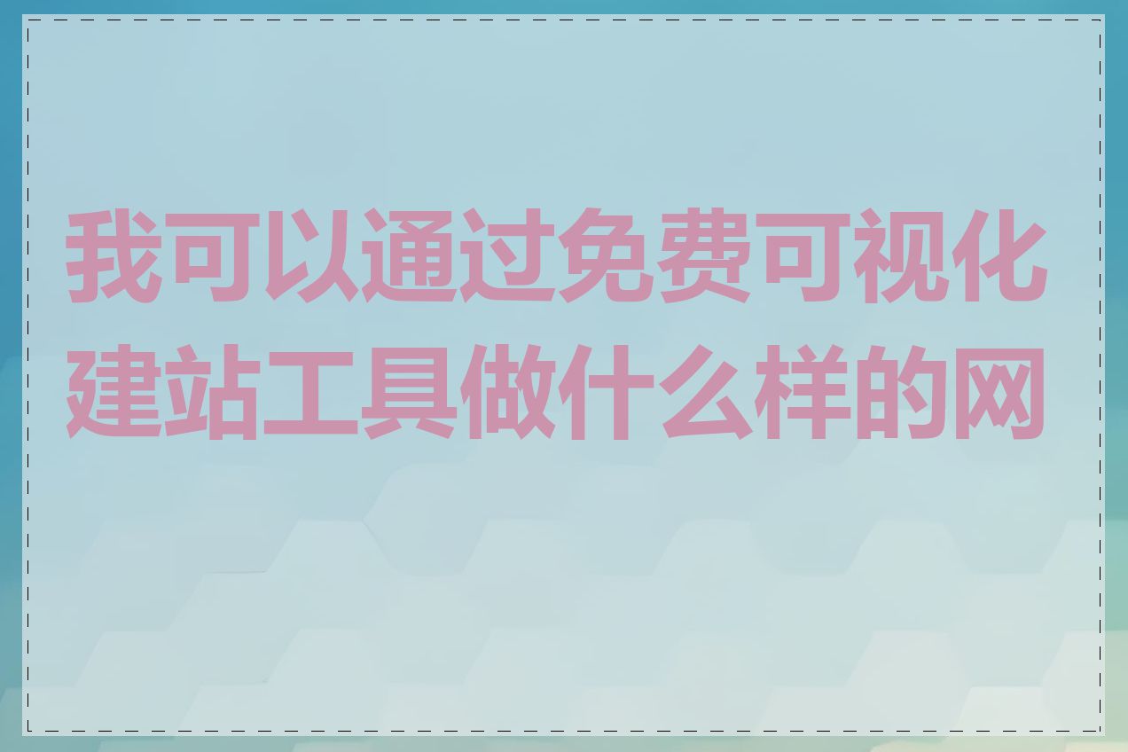 我可以通过免费可视化建站工具做什么样的网站