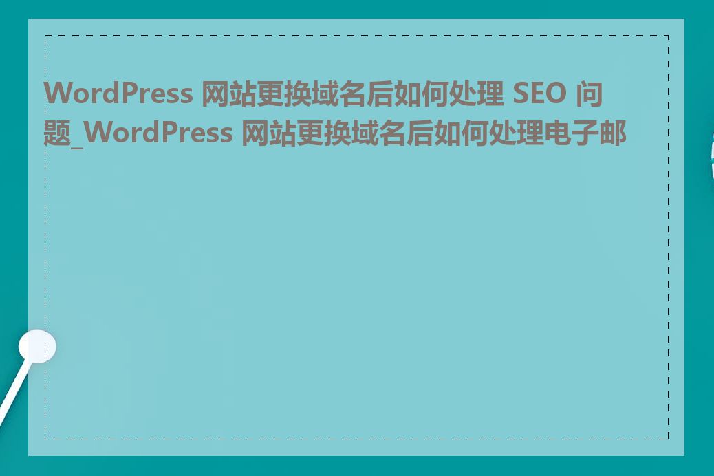 WordPress 网站更换域名后如何处理 SEO 问题_WordPress 网站更换域名后如何处理电子邮件